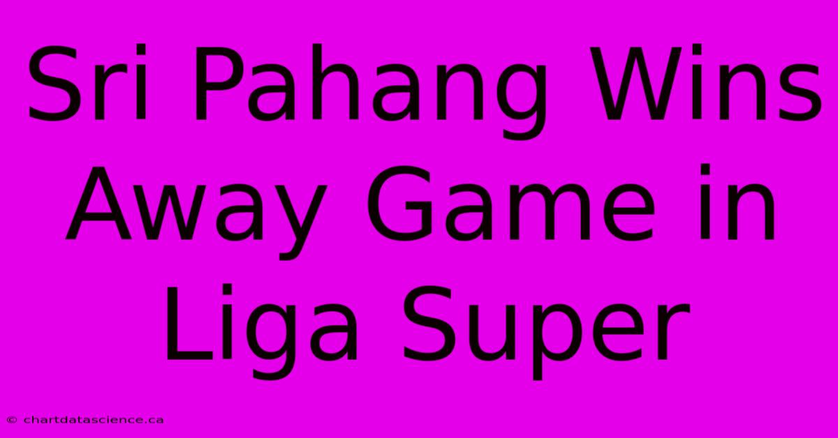 Sri Pahang Wins Away Game In Liga Super