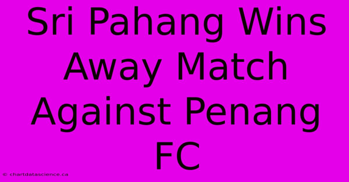 Sri Pahang Wins Away Match Against Penang FC