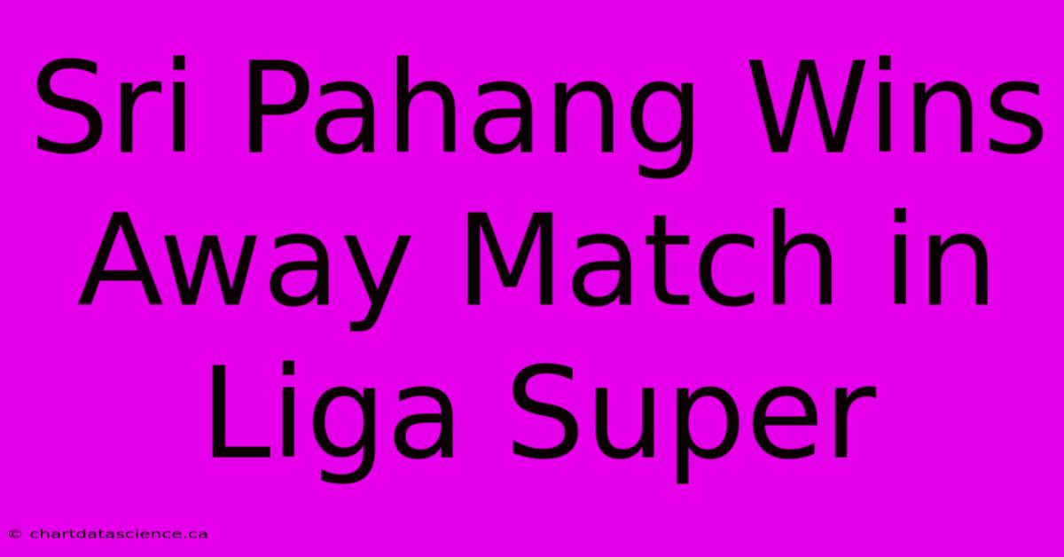 Sri Pahang Wins Away Match In Liga Super