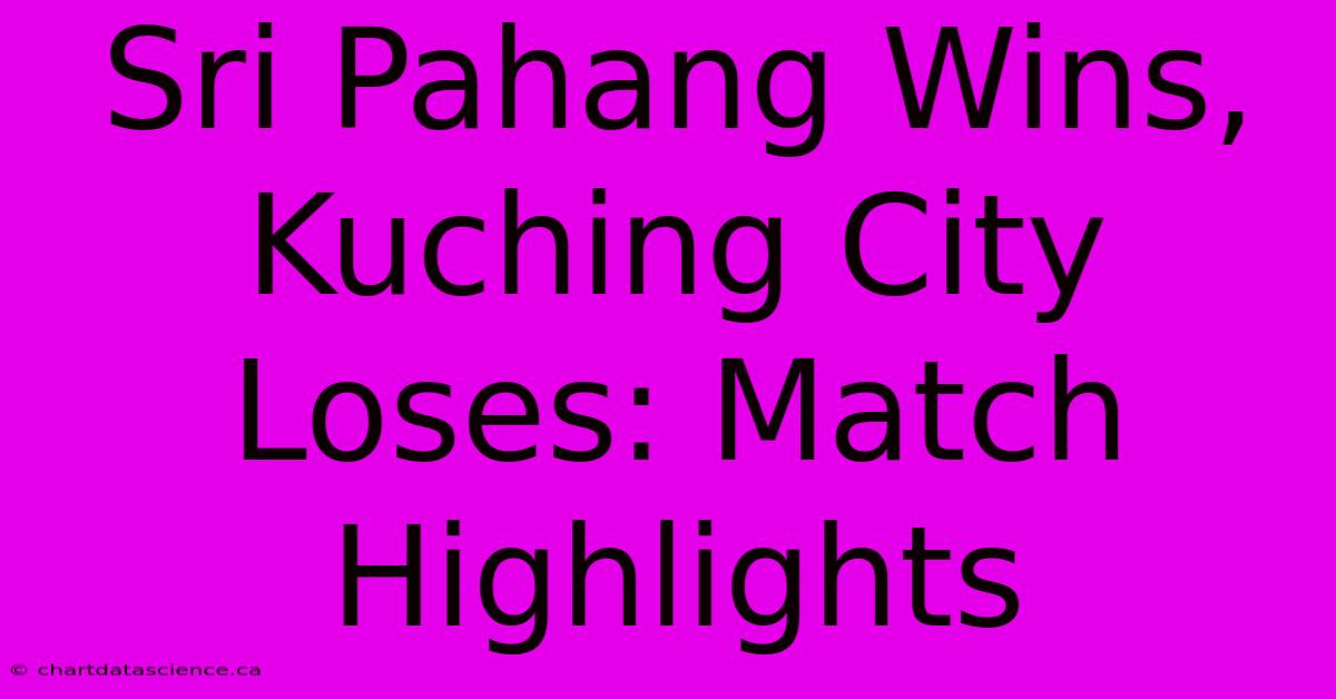 Sri Pahang Wins, Kuching City Loses: Match Highlights