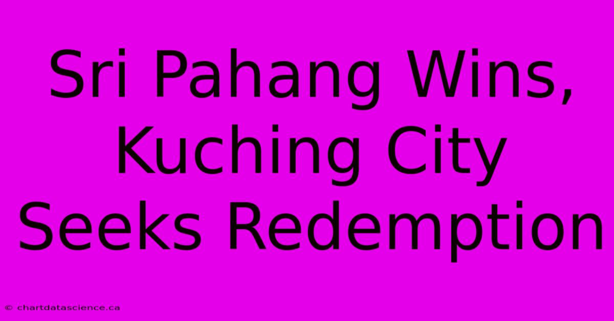 Sri Pahang Wins, Kuching City Seeks Redemption