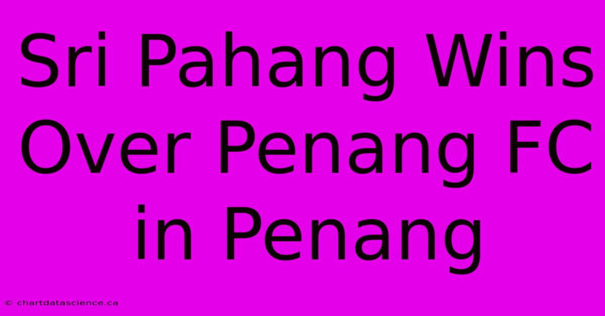 Sri Pahang Wins Over Penang FC In Penang