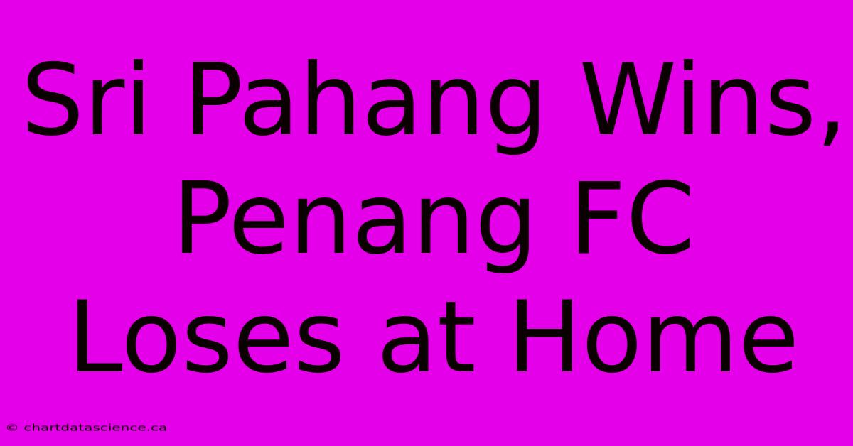 Sri Pahang Wins, Penang FC Loses At Home