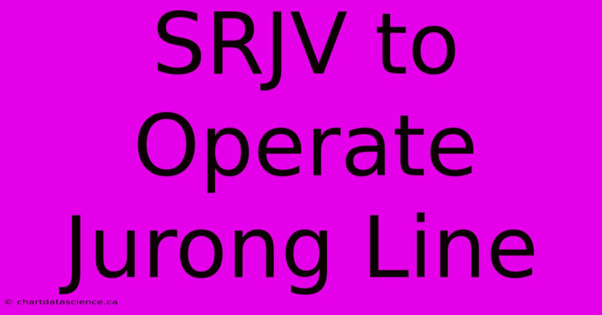 SRJV To Operate Jurong Line