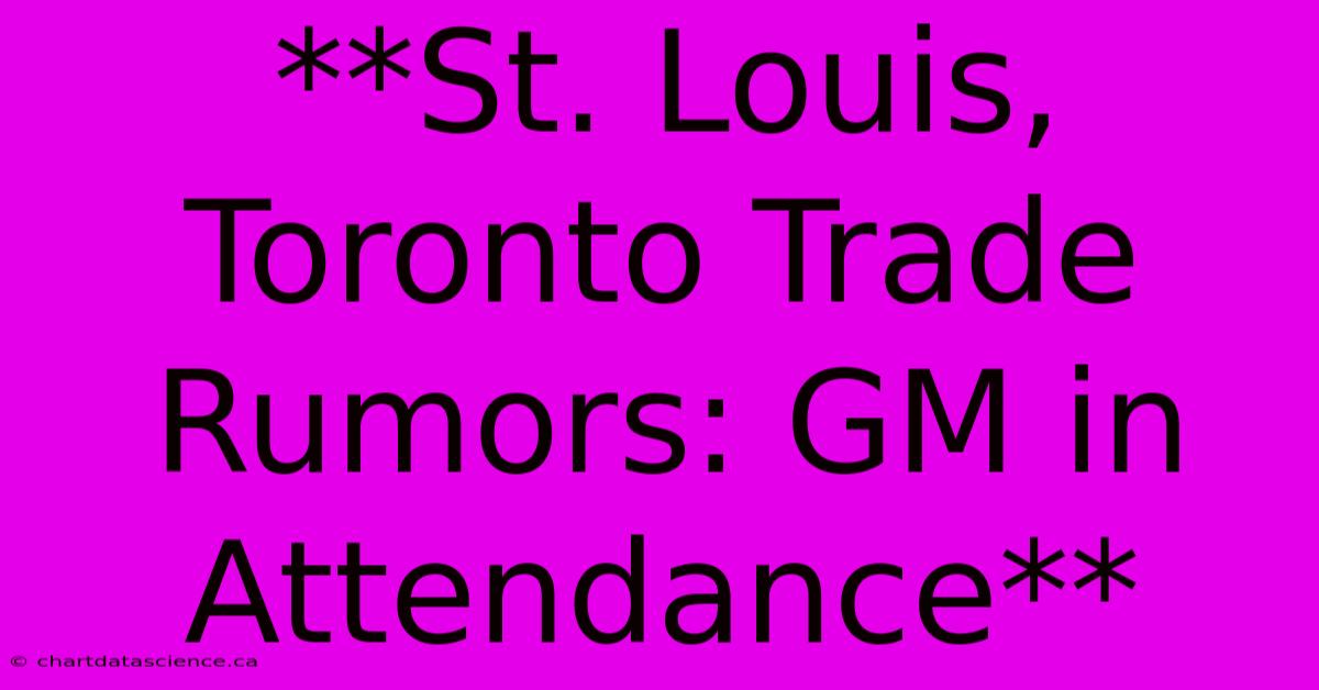 **St. Louis, Toronto Trade Rumors: GM In Attendance**