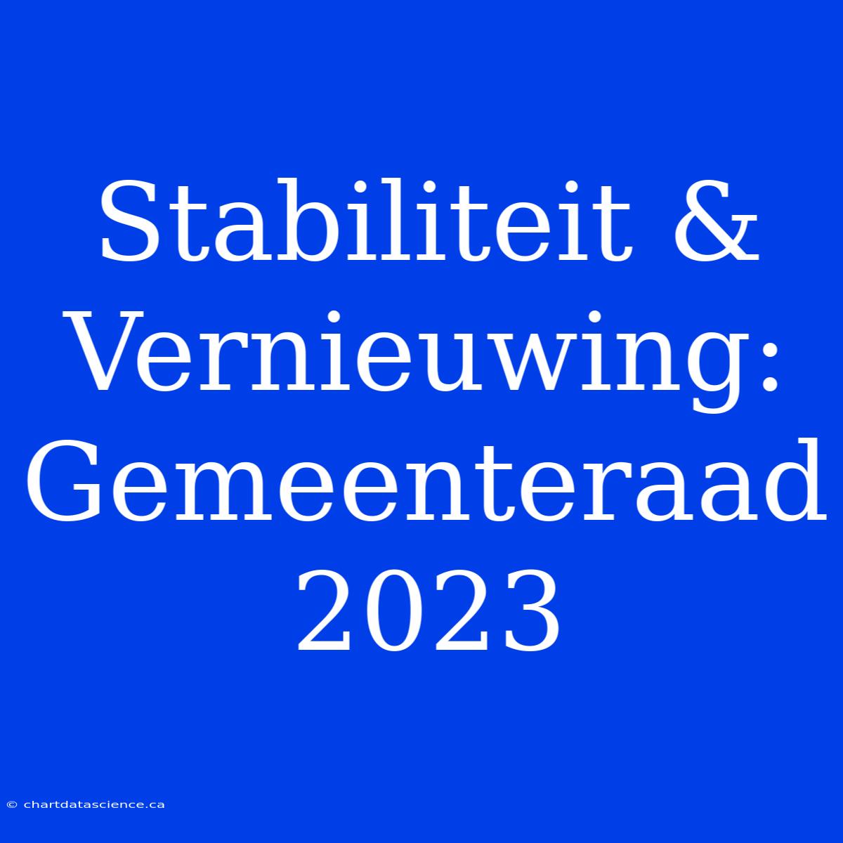 Stabiliteit & Vernieuwing: Gemeenteraad 2023