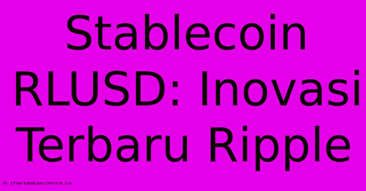 Stablecoin RLUSD: Inovasi Terbaru Ripple