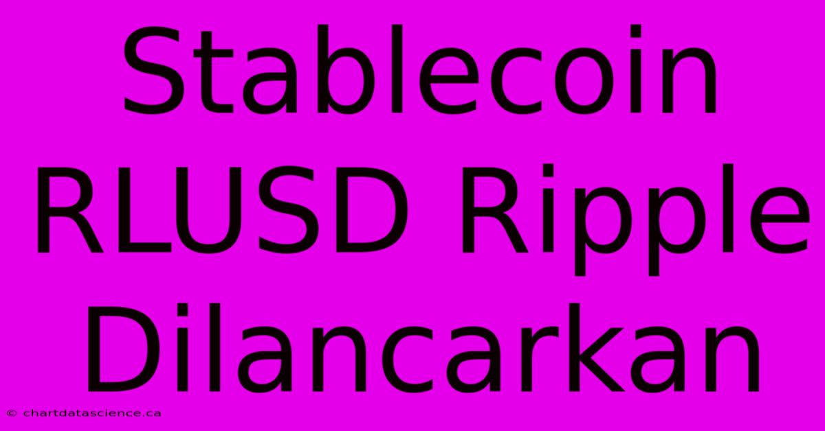 Stablecoin RLUSD Ripple Dilancarkan