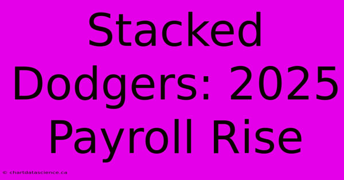 Stacked Dodgers: 2025 Payroll Rise