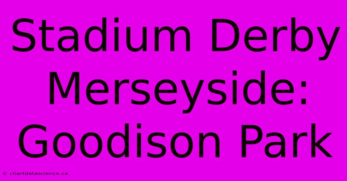 Stadium Derby Merseyside: Goodison Park