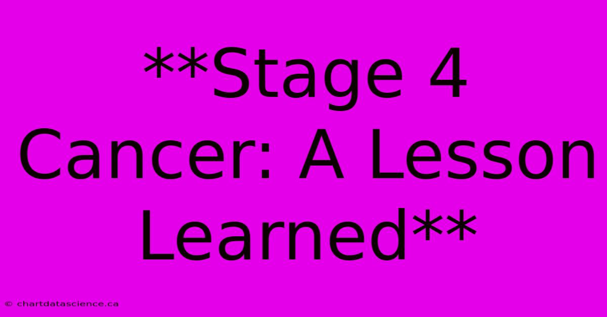 **Stage 4 Cancer: A Lesson Learned**