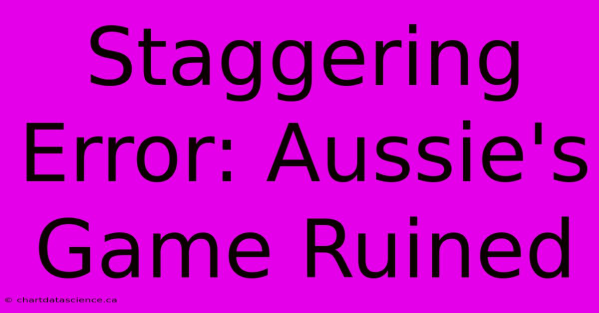 Staggering Error: Aussie's Game Ruined