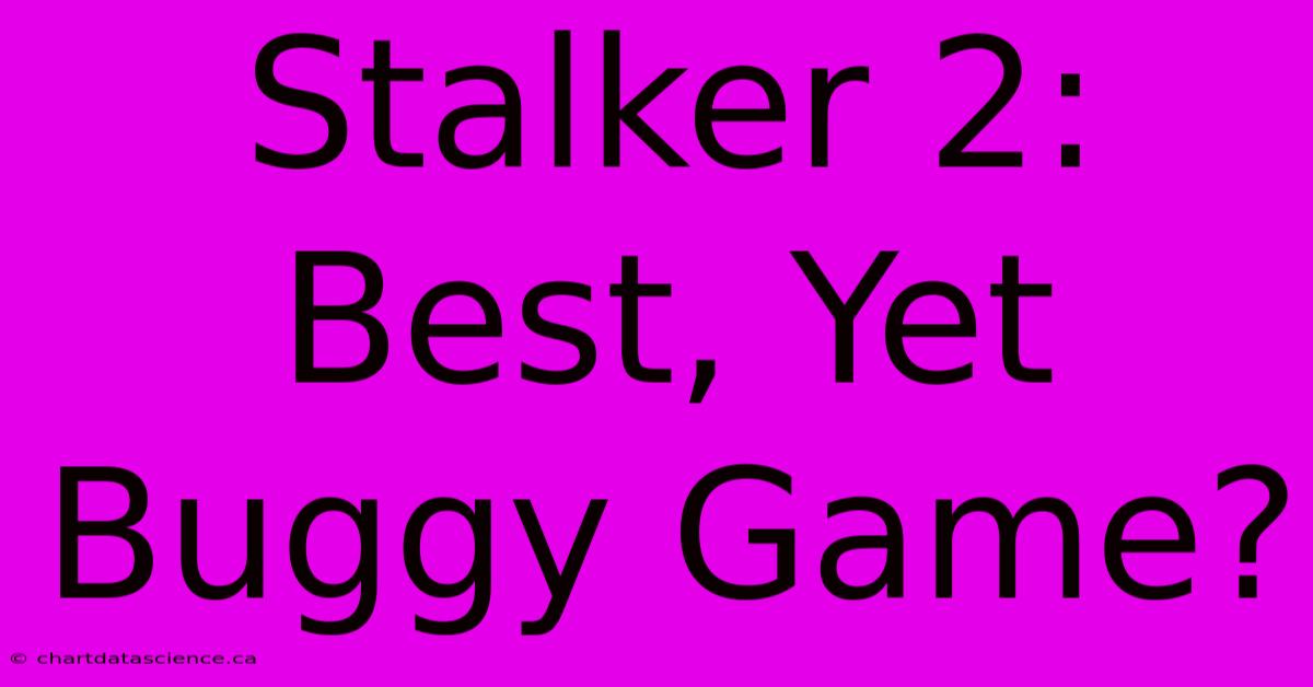 Stalker 2: Best, Yet Buggy Game?