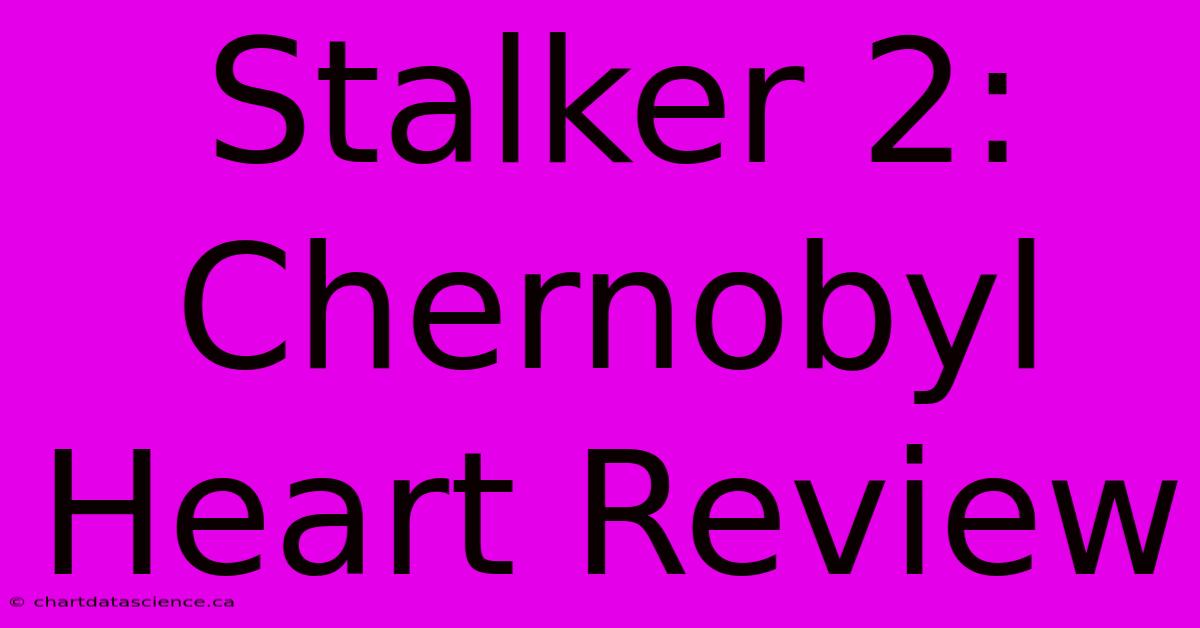 Stalker 2: Chernobyl Heart Review