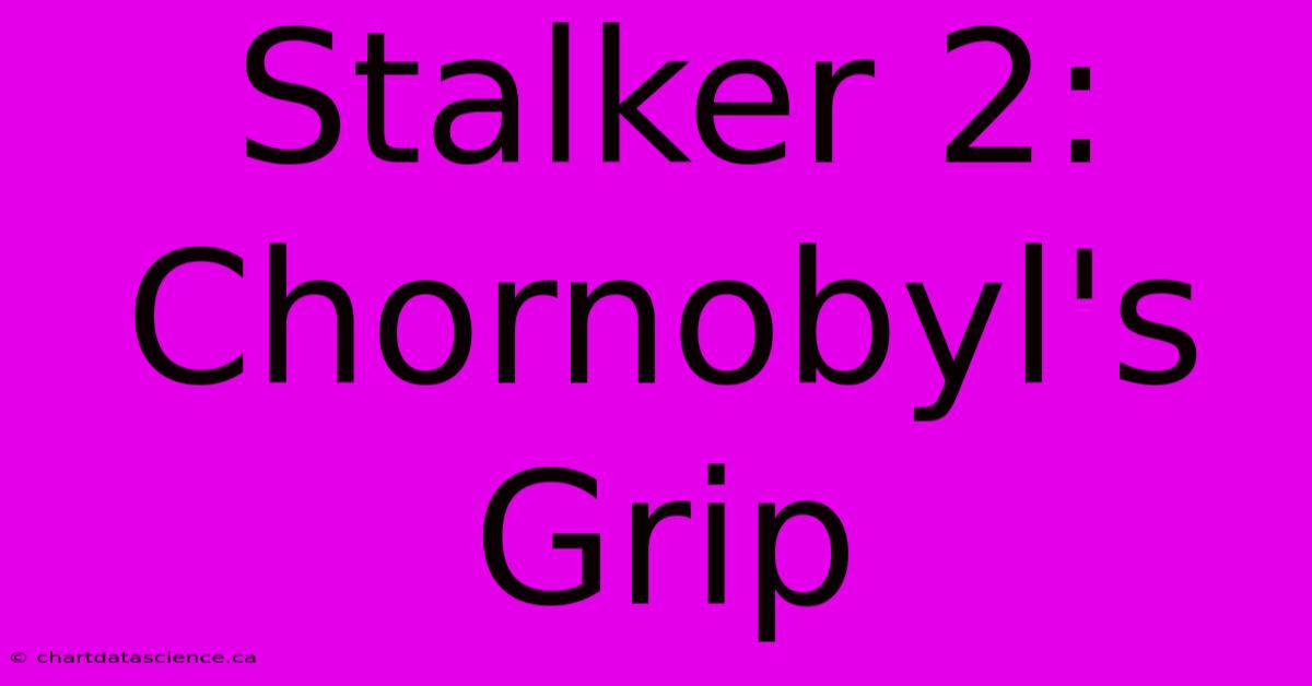 Stalker 2: Chornobyl's Grip