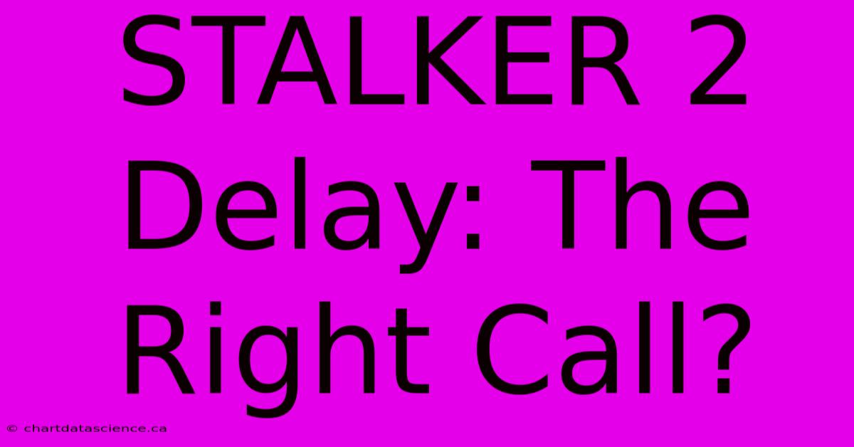 STALKER 2 Delay: The Right Call?