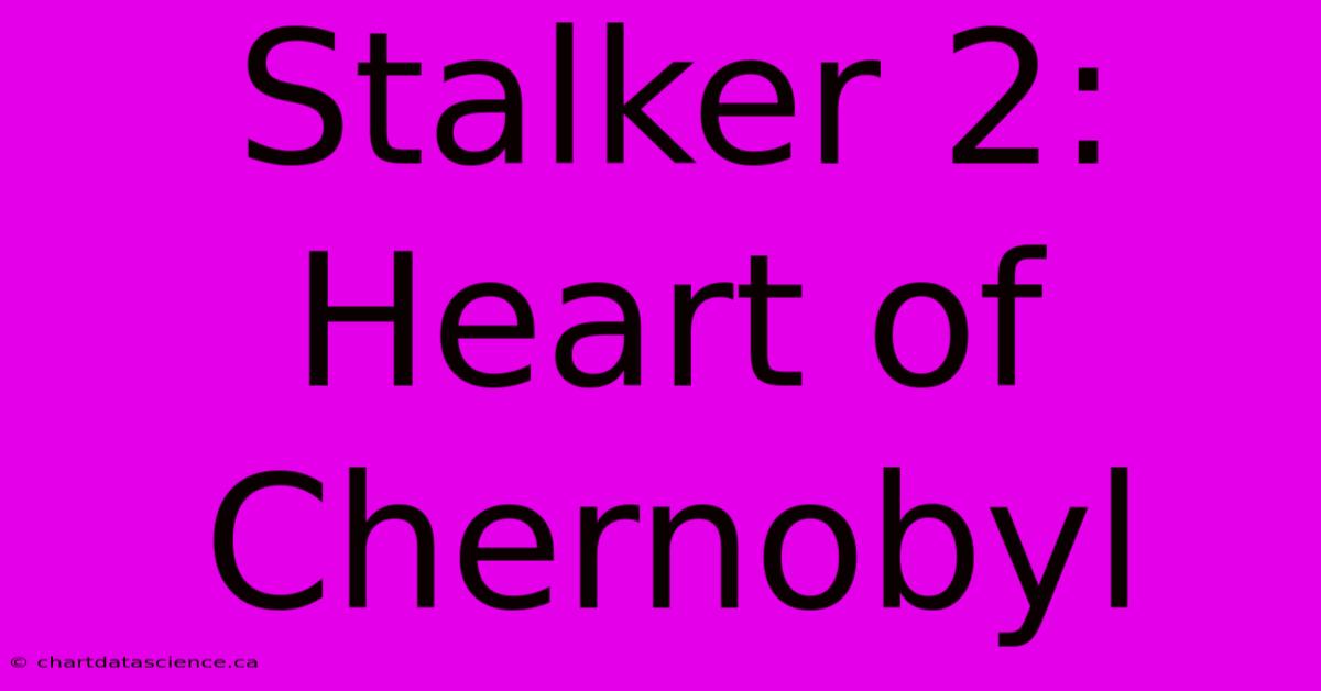 Stalker 2: Heart Of Chernobyl