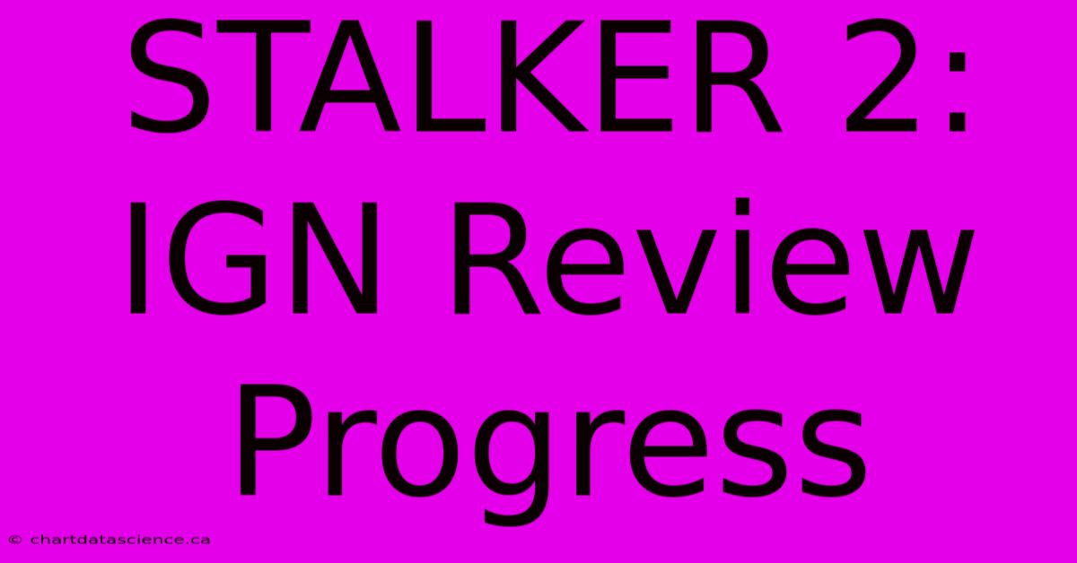 STALKER 2: IGN Review Progress