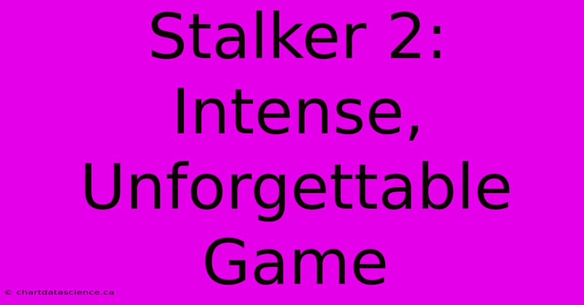 Stalker 2: Intense, Unforgettable Game