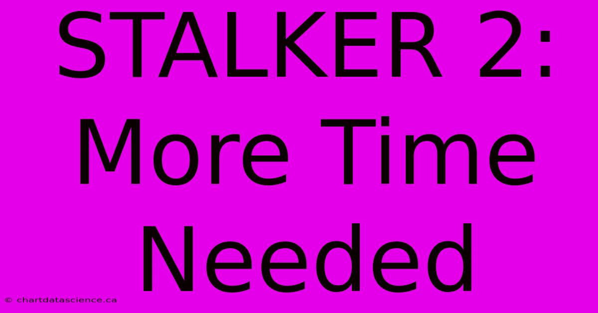 STALKER 2: More Time Needed