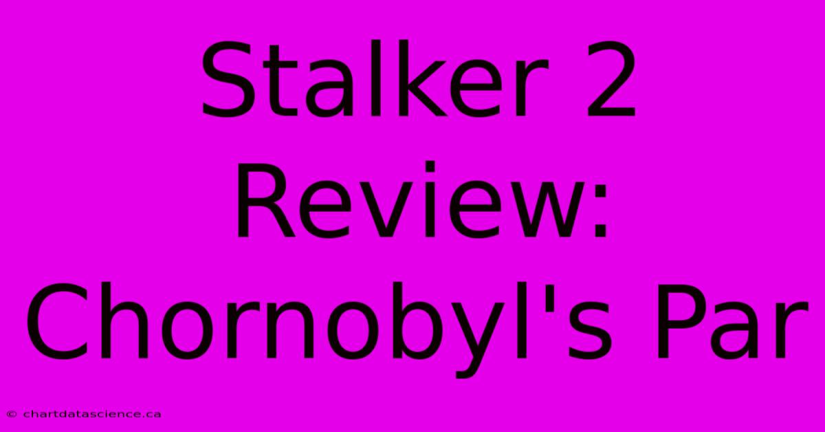 Stalker 2 Review: Chornobyl's Par