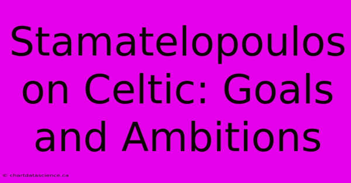 Stamatelopoulos On Celtic: Goals And Ambitions