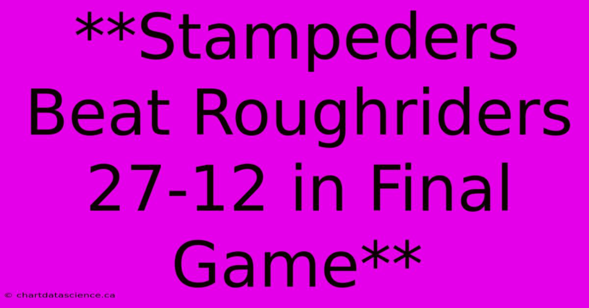 **Stampeders Beat Roughriders 27-12 In Final Game**