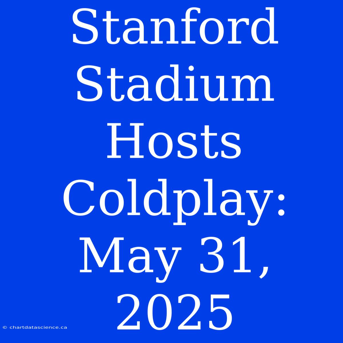 Stanford Stadium Hosts Coldplay: May 31, 2025