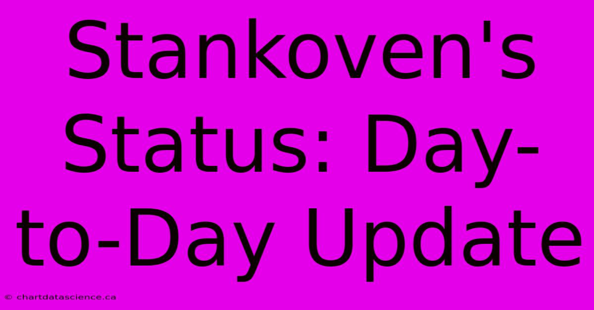 Stankoven's Status: Day-to-Day Update