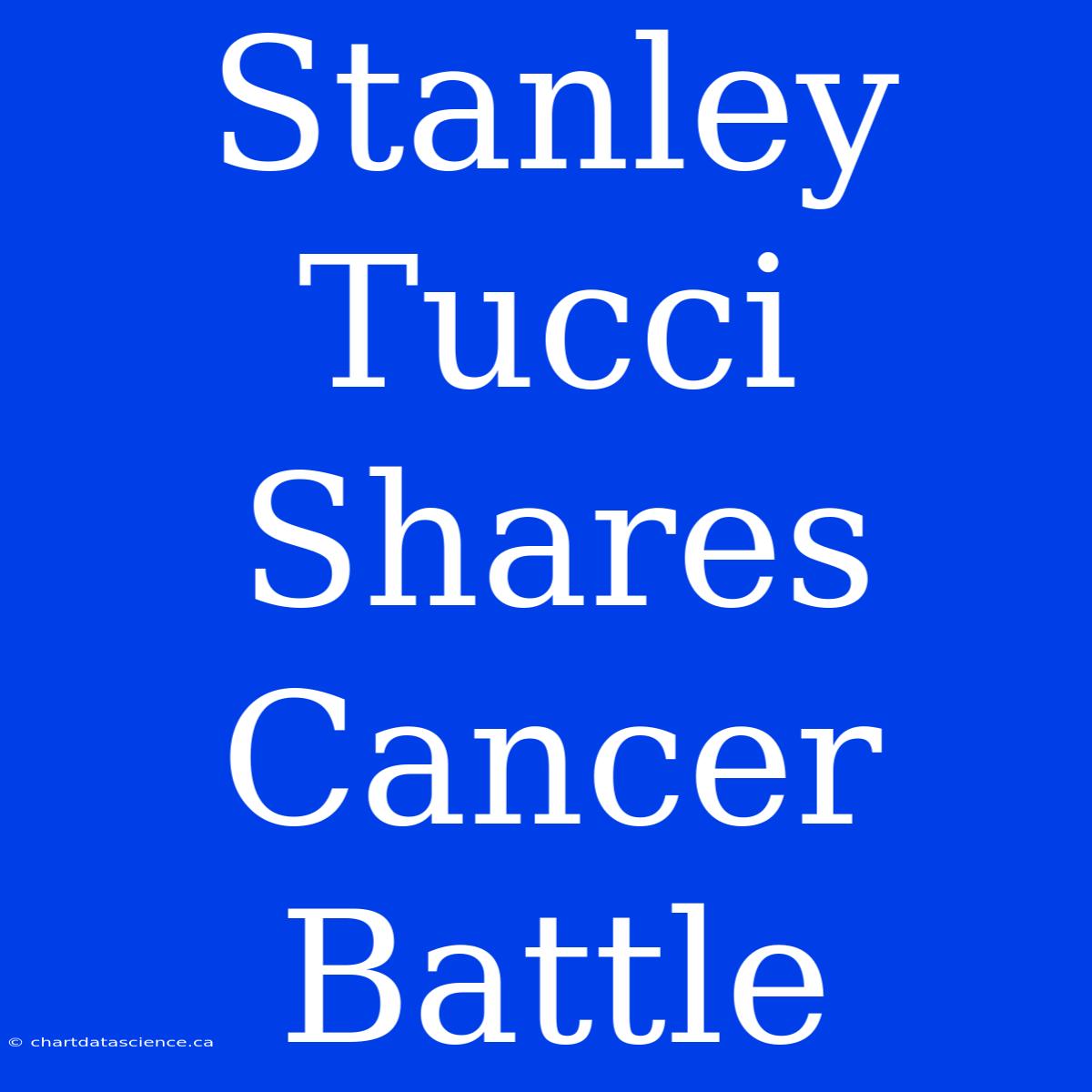 Stanley Tucci Shares Cancer Battle