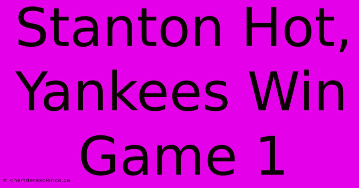 Stanton Hot, Yankees Win Game 1