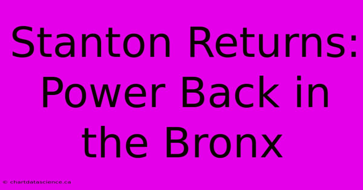 Stanton Returns: Power Back In The Bronx