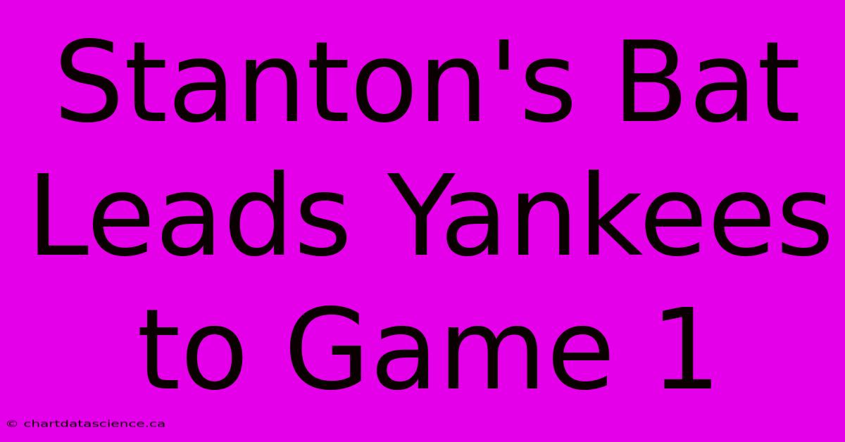 Stanton's Bat Leads Yankees To Game 1