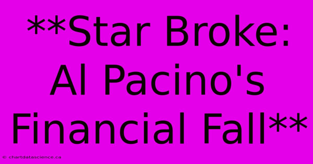 **Star Broke: Al Pacino's Financial Fall**