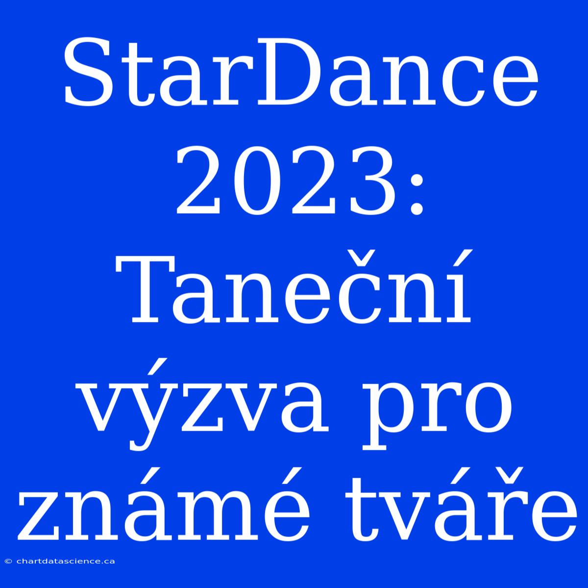 StarDance 2023: Taneční Výzva Pro Známé Tváře