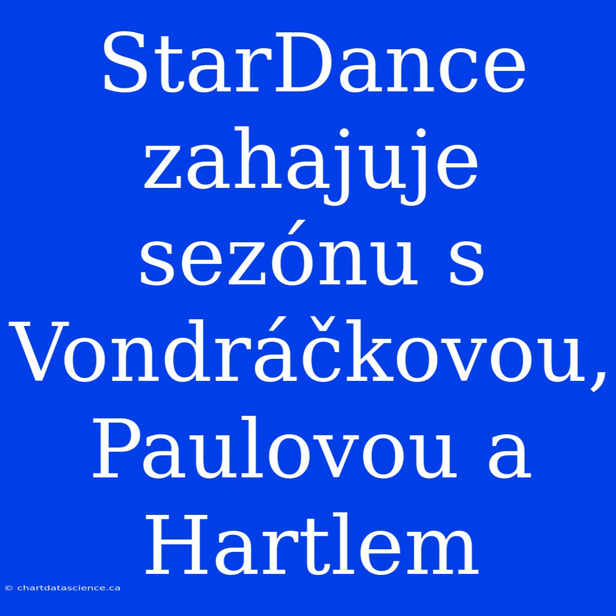 StarDance Zahajuje Sezónu S Vondráčkovou, Paulovou A Hartlem