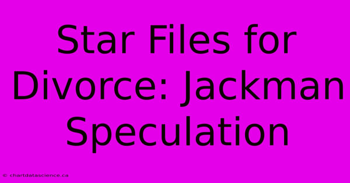 Star Files For Divorce: Jackman Speculation 