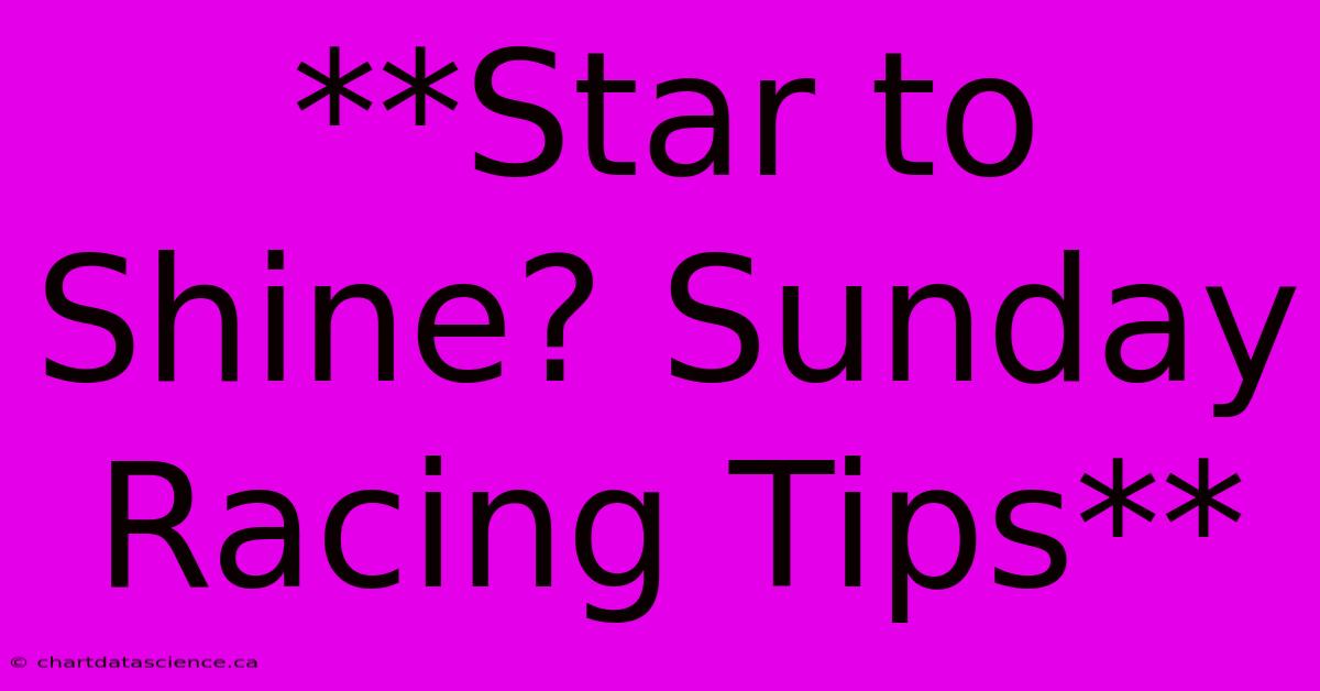 **Star To Shine? Sunday Racing Tips**