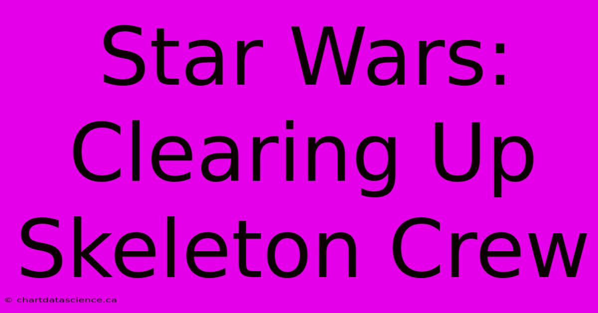 Star Wars: Clearing Up Skeleton Crew