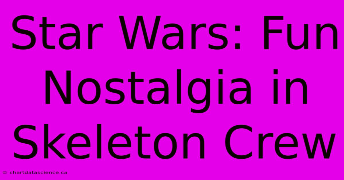 Star Wars: Fun Nostalgia In Skeleton Crew