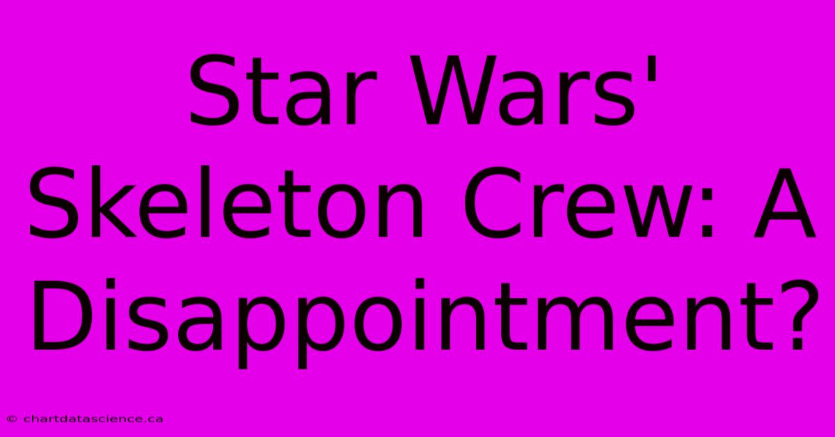 Star Wars' Skeleton Crew: A Disappointment?