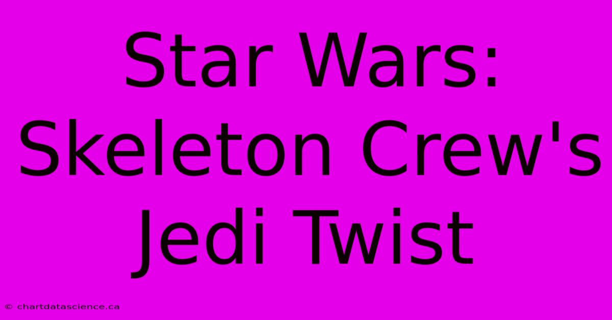 Star Wars: Skeleton Crew's Jedi Twist