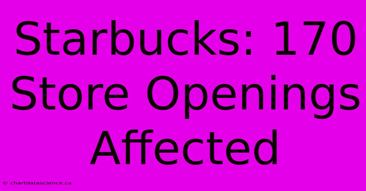 Starbucks: 170 Store Openings Affected