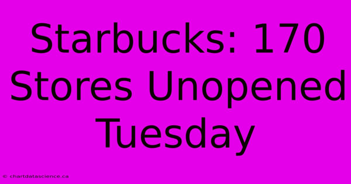 Starbucks: 170 Stores Unopened Tuesday