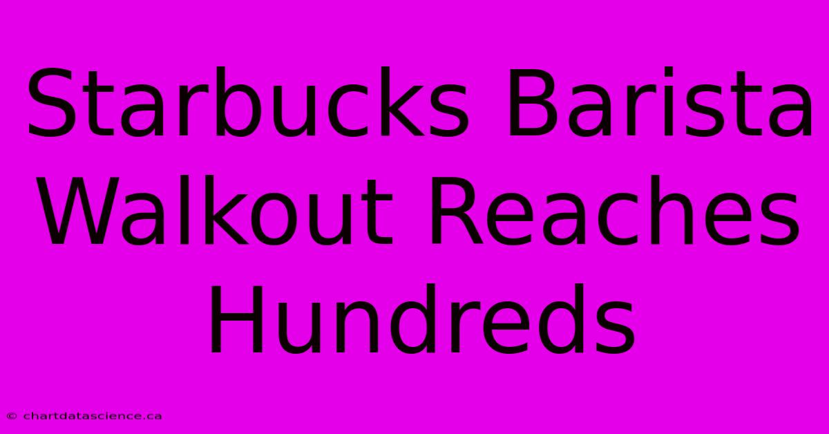 Starbucks Barista Walkout Reaches Hundreds