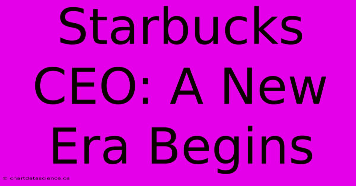 Starbucks CEO: A New Era Begins 