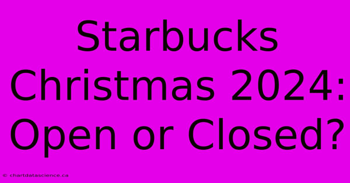 Starbucks Christmas 2024: Open Or Closed?