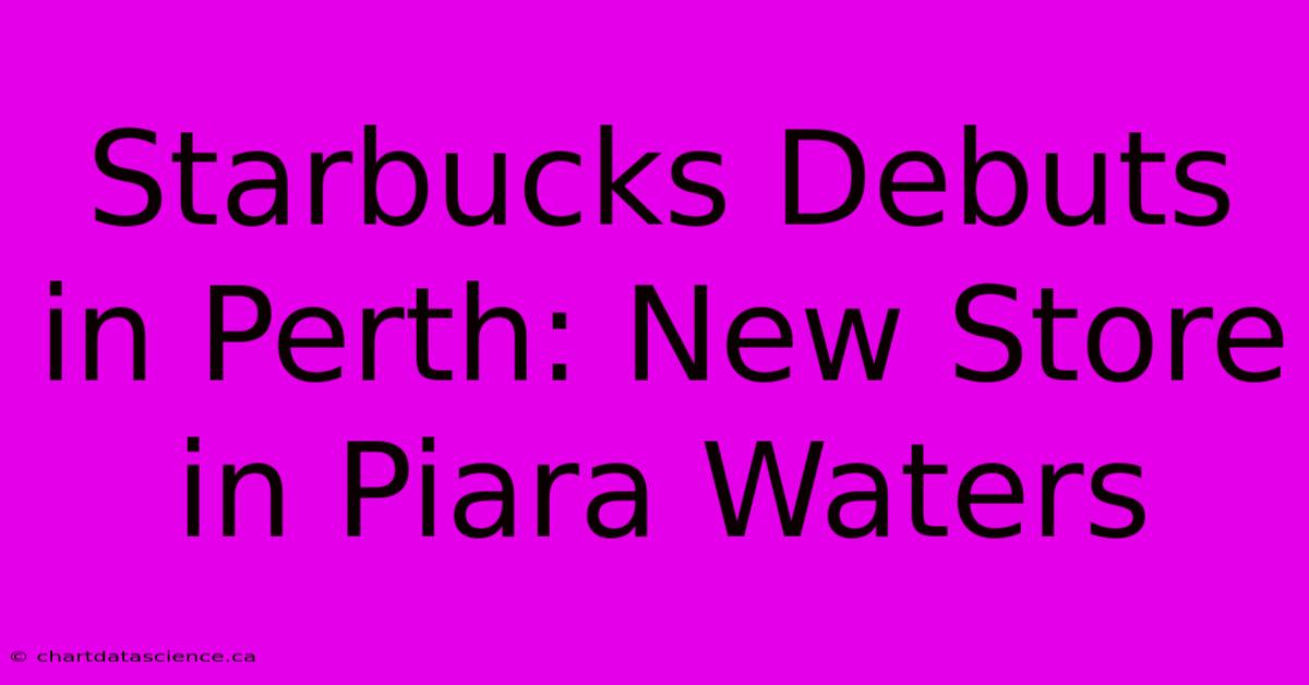 Starbucks Debuts In Perth: New Store In Piara Waters