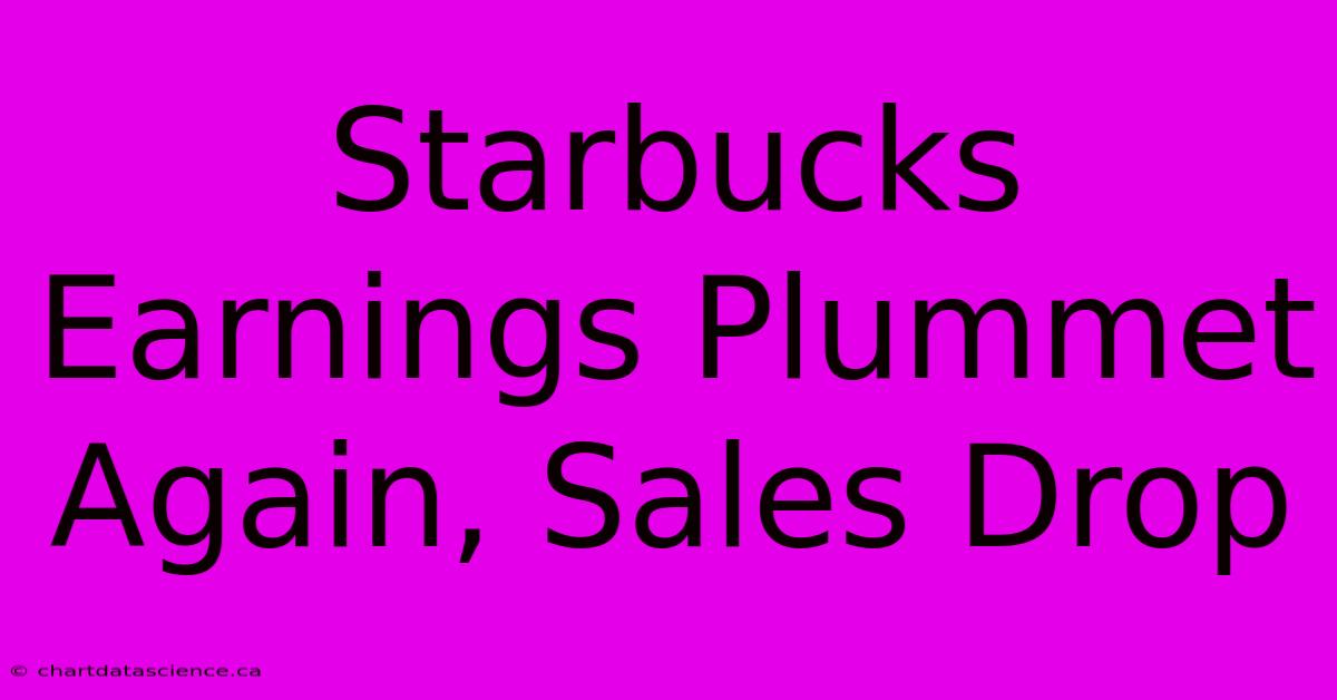 Starbucks Earnings Plummet Again, Sales Drop