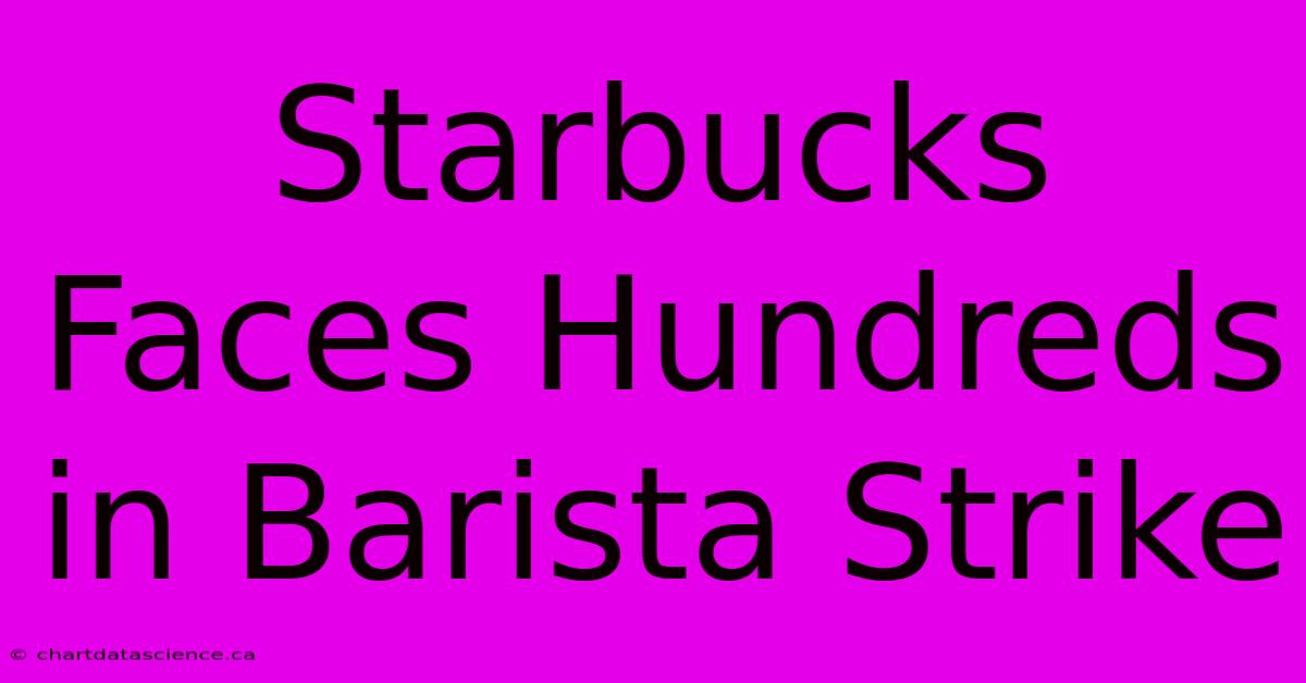 Starbucks Faces Hundreds In Barista Strike